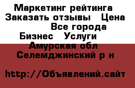 Маркетинг рейтинга. Заказать отзывы › Цена ­ 600 - Все города Бизнес » Услуги   . Амурская обл.,Селемджинский р-н